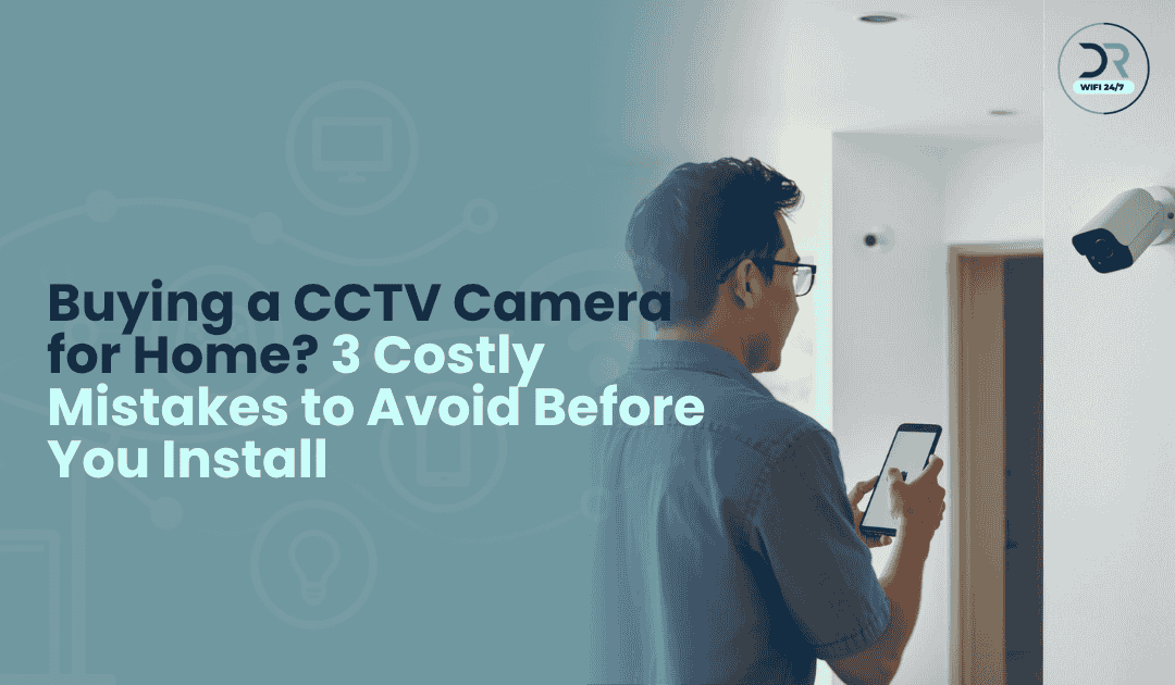 Buying a CCTV Camera for Home? 3 Costly Mistakes to Avoid Before You Install