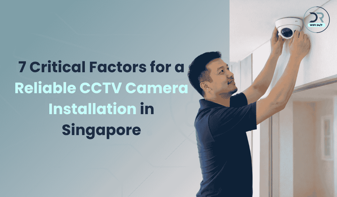 7 Critical Factors for a Reliable CCTV Camera Installation in Singapore